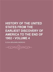 History of the United States From the Earliest Discovery of America to the End of 1902 (Volume 4),1153924021,9781153924023