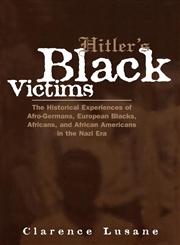 Hitler's Black Victims The Historical Experiences of Afro-Germans, European Blacks, Africans, and African Americans in the Nazi Era,0415932955,9780415932950
