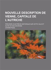 Nouvelle Description de Vienne, Capitale de L'Autriche; Precedee D'Un Precis Historique Sur Cette Ville Et Suivie de Ses Environs,123440933X,9781234409333