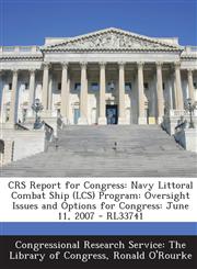 Crs Report for Congress Navy Littoral Combat Ship (Lcs) Program: Oversight Issues and Options for Congress: June 11, 2007 - Rl33741,129524988X,9781295249886
