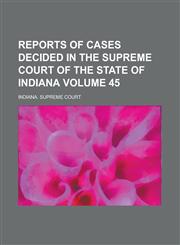Reports of Cases Decided in the Supreme Court of the State of Indiana Volume 45,1236911555,9781236911551