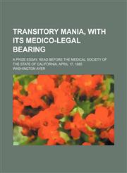 Transitory mania, with its medico-legal bearing; A prize essay, read before the Medical Society of the State of California, April 17, 1885,1458987809,9781458987808