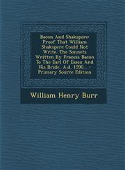 Bacon And Shakspere Proof That William Shakspere Could Not Write. The Sonnets Written By Francis Bacon To The Earl Of Essex And His Bride, A.d. 1590... - Primary Source Edition,1293183768,9781293183762