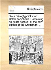 State hieroglyphicks or, Caleb decipher'd. Containing an exact account of the new edition of the Craftsman; ...,1170356702,9781170356708