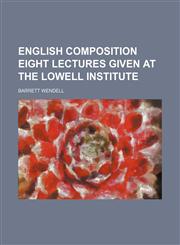 ENGLISH COMPOSITION EIGHT LECTURES GIVEN AT THE LOWELL INSTITUTE,1150799226,9781150799228