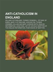 Anti-Catholicism in England William III of England, Thomas Cromwell, 1st Earl of Essex, Mary II of England, John Milton, Thomas Cranmer,1157015972,9781157015970