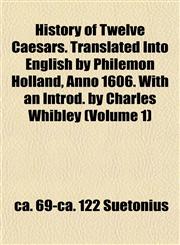 History of Twelve Caesars. Translated Into English by Philemon Holland, Anno 1606. With an Introd. by Charles Whibley (Volume 1),1152314882,9781152314887