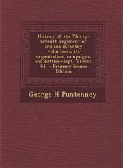 History of the Thirty-Seventh Regiment of Indiana Infantry Volunteers; Its Organization, Campaigns, and Battles--Sept. '61-Oct. '64 - Primary Source E,1287590527,9781287590521