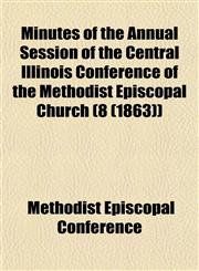 Minutes of the Annual Session of the Central Illinois Conference of the Methodist Episcopal Church (8 (1863)),1153507803,9781153507806