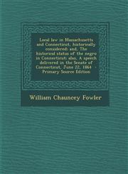 Local Law in Massachusetts and Connecticut, Historically Considered; And, the Historical Status of the Negro in Connecticut; Also, a Speech Delivered,129534260X,9781295342600