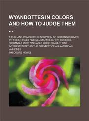 Wyandottes in Colors and How to Judge Them; A Full and Complete Description of Scoring Is Given by Theo. Hewes and Illustrated by I.W. Burgess; Formin,1234230895,9781234230890