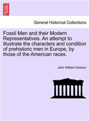 Fossil Men and their Modern Representatives. An attempt to illustrate the characters and condition of prehistoric men in Europe, by those of the American races.,1240913796,9781240913794