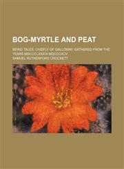 Bog-myrtle and peat; being tales, chiefly of Galloway, gathered from the years MDCCCLXXXIX-MDCCCXCV,1150208813,9781150208812