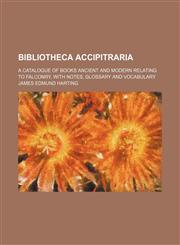 Bibliotheca Accipitraria; A Catalogue of Books Ancient and Modern Relating to Falconry, with Notes, Glossary and Vocabulary,1150431083,9781150431081