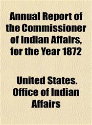 Annual Report of the Commissioner of Indian Affairs, for the Year 1872,1152097695,9781152097698