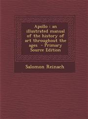 Apollo An Illustrated Manual of the History of Art Throughout the Ages - Primary Source Edition,1287631673,9781287631675