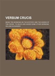 Verbum crucis; being ten sermons on the mystery and the words of the Cross to which are added some other sermons,1150322764,9781150322761