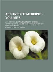 Archives of medicine (Volume 5); A bi-monthly journal devoted to original communications on medicine, surgery, and their special branches,1153966182,9781153966184