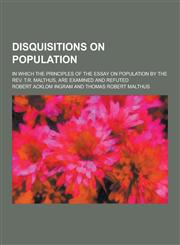 Disquisitions on Population; In Which the Principles of the Essay on Population by the REV. T.R. Malthus, Are Examined and Refuted,1230428054,9781230428055