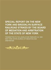 Special report on the New York and Brooklyn surface railroad strikes by the Board of mediation and arbitration of the state of New York; Transmitted to the Legislature February 20, 1889,1150038977,9781150038976