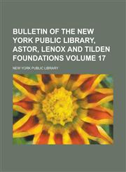 Bulletin of the New York Public Library, Astor, Lenox and Tilden Foundations Volume 17,1230004440,9781230004440