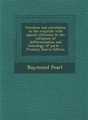 Variation and correlation in the crayfish with special reference to the influence of differentiation and homology of parts  - Primary Source Edition,1293410519,9781293410516