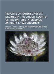 Reports of Patent Causes, Decided in the Circuit Courts of the United States Since January 1, 1874 Volume 2,1234092557,9781234092559