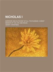 Nicholas I; Emperor and Autocrat of all the Russias a brief memoir of his life and reign,123131348X,9781231313480