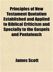 Principles of New Testament Quotation Established and Applied to Biblical Criticism and Specially to the Gospels and Pentateuch,1153097133,9781153097130