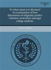 To what extent is it altruism? An examination of how dimensions of religiosity predict volunteer motivation amongst college students.,1243503904,9781243503909