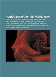 Aube geography Introduction Chaource, Juvanzé, Buxeuil, Aube, Mailly-le-Camp, Arcis-sur-Aube, Nogent-sur-Seine, Brienne-le-Château,1157343333,9781157343332