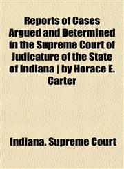 Reports of Cases Argued and Determined in the Supreme Court of Judicature of the State of Indiana | by Horace E. Carter,1150158085,9781150158087