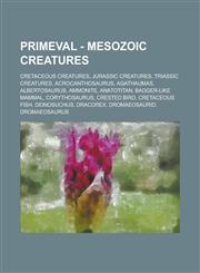 Primeval - Mesozoic creatures Cretaceous creatures, Jurassic creatures, Triassic Creatures, Acrocanthosaurus, Agathaumas, Albertosaurus, Ammonite, Anatotitan, Badger-Like Mammal, Corythosaurus, Crested Bird, Cretaceous Fish, Deinosuchus,1234753006,9781234753009