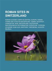 Roman sites in Switzerland Roman legions' camps in Central Europe, Roman towns and cities in Switzerland, Vienna, Budapest, Carnuntum, Sion, Switzerland, Esztergom, Switzerland in the Roman era, Aventicum, Yverdon-les-Bains, Alba Iulia,1157930867,9781157930860