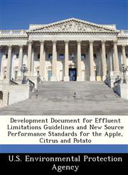 Development Document for Effluent Limitations Guidelines and New Source Performance Standards for the Apple, Citrus and Potato,1249587204,9781249587200