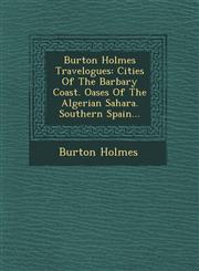 Burton Holmes Travelogues Cities Of The Barbary Coast. Oases Of The Algerian Sahara. Southern Spain...,1249793203,9781249793205