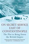 On Secret Service East of Constantinople The Plot to Bring Down the British Empire,1848546335,9781848546332