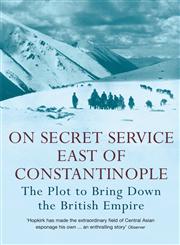 On Secret Service East of Constantinople The Plot to Bring Down the British Empire,1848546335,9781848546332