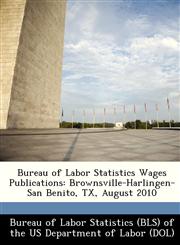 Bureau of Labor Statistics Wages Publications Brownsville-Harlingen-San Benito, TX, August 2010,1249245958,9781249245957