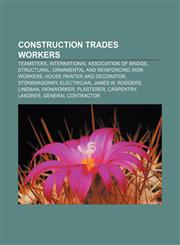 Construction trades workers Teamsters, International Association of Bridge, Structural, Ornamental and Reinforcing Iron Workers,1156430267,9781156430262