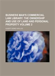 Business Man's Commercial Law Library;  The ownership and use of land and personal property Volume 2,1153941422,9781153941426