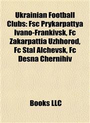 Ukrainian Football Club Introduction Fsc Prykarpattya Ivano-Frankivsk, Fc Zakarpattia Uzhhorod, Fc Stal Alchevsk, Fc Desna Chernihiv,1155604105,9781155604107