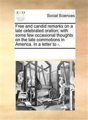 Free and candid remarks on a late celebrated oration; with some few occasional thoughts on the late commotions in America. In a letter to -.,1170337562,9781170337561
