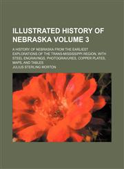 Illustrated history of Nebraska Volume 3 ; a history of Nebraska from the earliest explorations of the trans-Mississippi region, with steel engravings, photogravures, copper plates, maps, and tables,1236442792,9781236442796