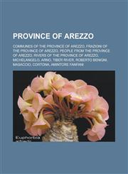 Province of Arezzo Communes of the Province of Arezzo, Frazioni of the Province of Arezzo, People from the Province of Arezzo, Rivers of the Province of Arezzo, Michelangelo, Arno, Tiber River, Roberto Benigni, Masaccio, Cortona,1157920365,9781157920366