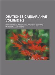 Orationes Caesarianae; Pro Marcello, Pro Ligario, Pro rege Deiotaro Volume 1-2,1236889290,9781236889294