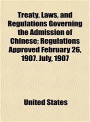 Treaty, Laws, and Regulations Governing the Admission of Chinese; Regulations Approved February 26, 1907. July, 1907,1152741349,9781152741348