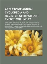 Appletons' annual cyclopedia and register of important events; Embracing political, military, and ecclesiastical affairs; public documents; biography, statistics, commerce, finance, literature, science, agriculture, and Volume 27,1236842243,9781236842244