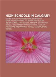 High schools in Calgary Lester B. Pearson High School, Sir Winston Churchill High School, St. Mary's High School, Bishop Carroll High School,115578751X,9781155787510