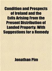 Condition and Prospects of Ireland and the Evils Arising From the Present Distribution of Landed Property; With Suggestions for a Remedy,1151999415,9781151999412